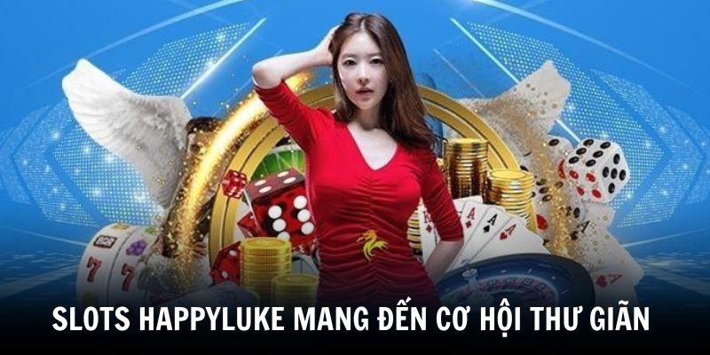 slots-happyluke-vua-mang-den-co-hoi-thu-gian-lai-ho-tro-lam-giau